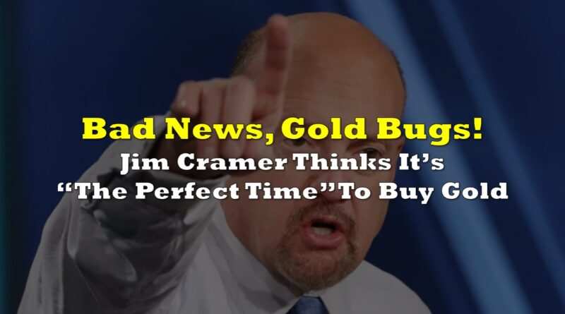 Bad News, Gold Bugs! Jim Cramer Thinks It’s “The Perfect Time” To Buy Gold.