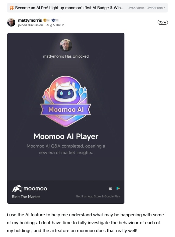 嘿，moomoo AI 高手們，看看我們一起打造的成果。  我們推出流媒體服務之初，[鏈接:  #moomoo AI Pro 徽章活動] 已火熱開啓，全球 mooer 們紛紛與 moomoo AI 聊天——解讀業績、追蹤市場趨勢、剖析個股走勢——並通過一次次問答逐步點亮自己的徽章。今天，我們已累計點亮 100,000 枚徽章。 這個徽章不只是你個人資料上的一些像素，它證明了你不只是在觀望市場——你正在參與其中……