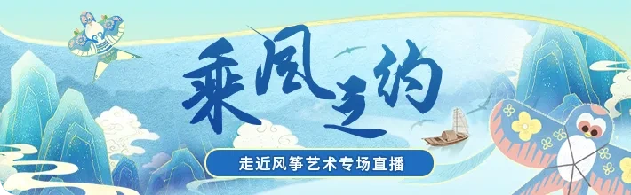 纸鸢颂春光 直播传匠心 | 思享无限“拾遗”计划探寻风筝文化